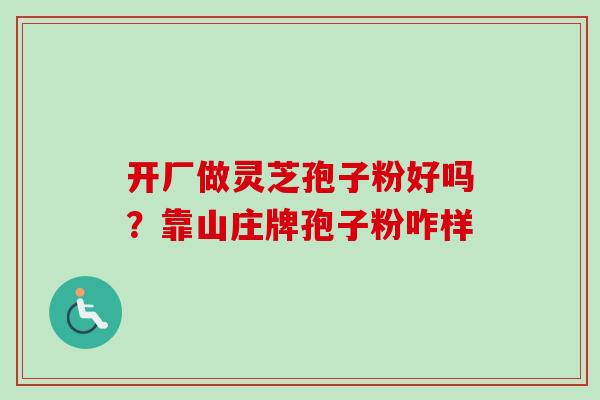 开厂做灵芝孢子粉好吗?靠山庄牌孢子粉咋样-第1张图片-卓越灵芝孢子粉 开厂做灵芝孢子粉好吗?靠山庄牌孢子粉咋样-第1张图片-卓越灵芝孢子粉
