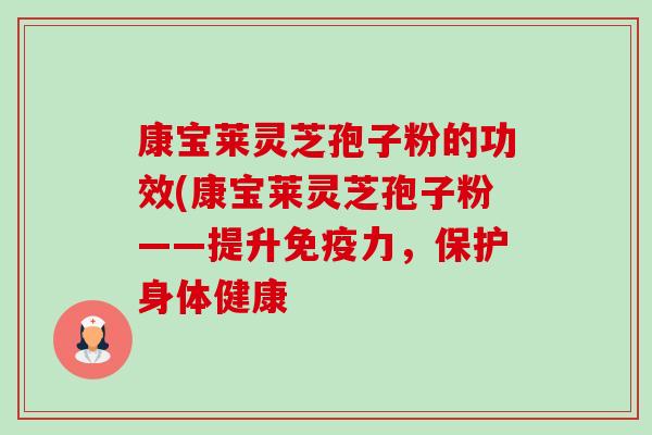 康宝莱灵芝孢子粉的功效(康宝莱灵芝孢子粉——提升免疫力,保护身体健康-第1张图片-卓越灵芝孢子粉 康宝莱灵芝孢子粉的功效(康宝莱灵芝孢子粉——提升免疫力,保护身体健康-第1张图片-卓越灵芝孢子粉