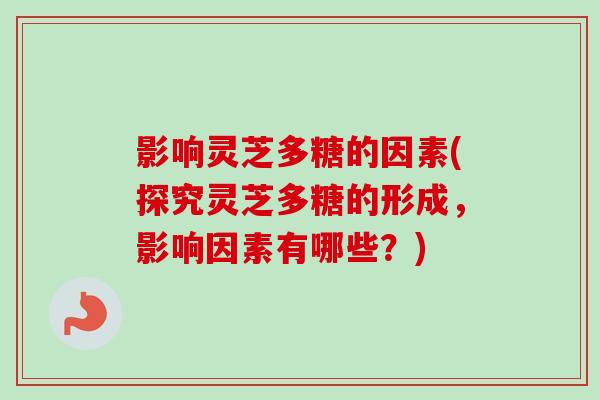 影响灵芝多糖的因素(探究灵芝多糖的形成，影响因素有哪些？)-第1张图片-卓越灵芝孢子粉