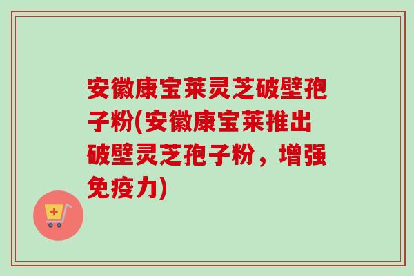 安徽康宝莱灵芝破壁孢子粉(安徽康宝莱推出破壁灵芝孢子粉,增强免疫力)-第1张图片-卓越灵芝孢子粉 安徽康宝莱灵芝破壁孢子粉(安徽康宝莱推出破壁灵芝孢子粉,增强免疫力)-第1张图片-卓越灵芝孢子粉