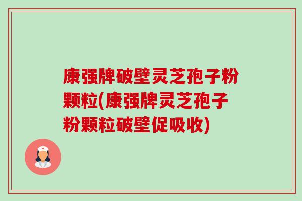 康强牌破壁灵芝孢子粉颗粒(康强牌灵芝孢子粉颗粒破壁促吸收)-第1张图片-卓越灵芝孢子粉