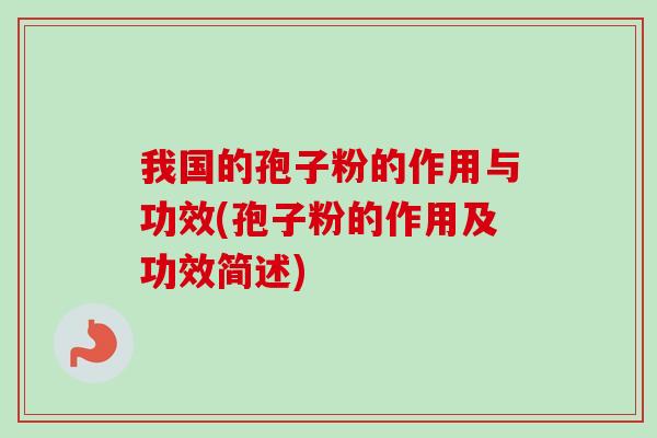 我国的孢子粉的作用与功效(孢子粉的作用及功效简述)-第1张图片-卓越灵芝孢子粉 我国的孢子粉的作用与功效(孢子粉的作用及功效简述)-第1张图片-卓越灵芝孢子粉