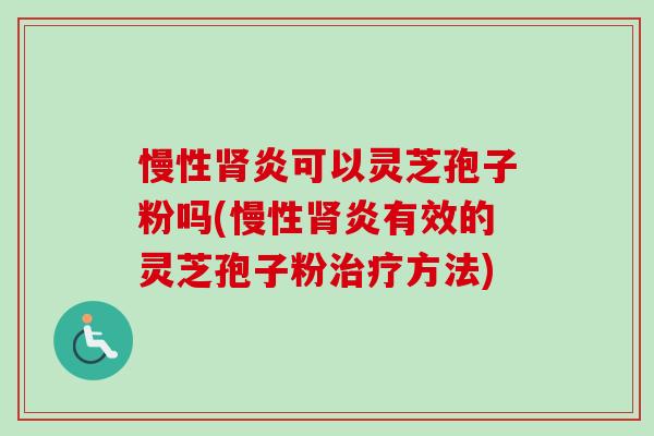 慢性肾炎可以灵芝孢子粉吗(慢性肾炎有效的灵芝孢子粉治疗方法)-第1张图片-卓越灵芝孢子粉 慢性肾炎可以灵芝孢子粉吗(慢性肾炎有效的灵芝孢子粉治疗方法)-第1张图片-卓越灵芝孢子粉