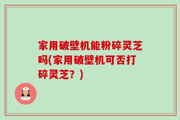 家用破壁机能粉碎灵芝吗(家用破壁机可否打碎灵芝?)-第1张图片-卓越灵芝孢子粉 家用破壁机能粉碎灵芝吗(家用破壁机可否打碎灵芝?)-第1张图片-卓越灵芝孢子粉