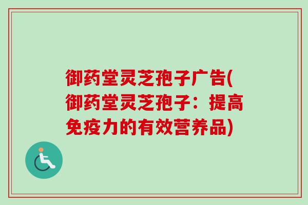 御药堂灵芝孢子广告(御药堂灵芝孢子：提高免疫力的有效营养品)-第1张图片-卓越灵芝孢子粉