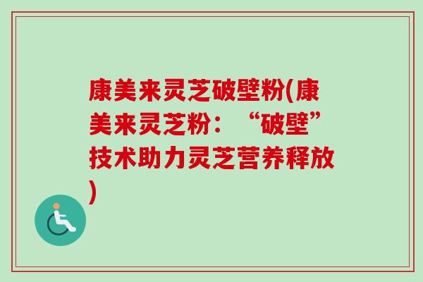 康美来灵芝破壁粉(康美来灵芝粉:“破壁”技术助力灵芝营养释放)-第1张图片-卓越灵芝孢子粉 康美来灵芝破壁粉(康美来灵芝粉:“破壁”技术助力灵芝营养释放)-第1张图片-卓越灵芝孢子粉