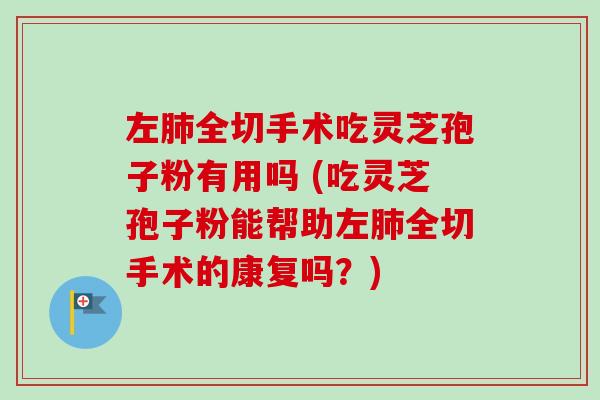 左肺全切手术吃灵芝孢子粉有用吗 (吃灵芝孢子粉能帮助左肺全切手术的康复吗?)-第1张图片-卓越灵芝孢子粉 左肺全切手术吃灵芝孢子粉有用吗 (吃灵芝孢子粉能帮助左肺全切手术的康复吗?)-第1张图片-卓越灵芝孢子粉