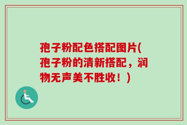 孢子粉配色搭配图片(孢子粉的清新搭配，润物无声美不胜收！)-第1张图片-卓越灵芝孢子粉