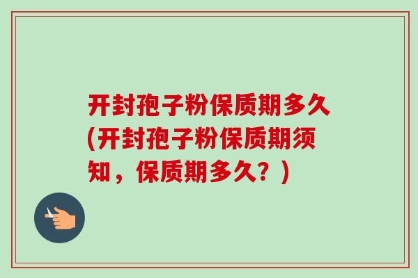 开封孢子粉保质期多久(开封孢子粉保质期须知,保质期多久?)-第1张图片-卓越灵芝孢子粉 开封孢子粉保质期多久(开封孢子粉保质期须知,保质期多久?)-第1张图片-卓越灵芝孢子粉