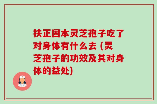 扶正固本灵芝孢子吃了对身体有什么去 (灵芝孢子的功效及其对身体的益处)-第1张图片-卓越灵芝孢子粉 扶正固本灵芝孢子吃了对身体有什么去 (灵芝孢子的功效及其对身体的益处)-第1张图片-卓越灵芝孢子粉