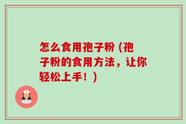 怎么食用孢子粉 (孢子粉的食用方法，让你轻松上手！)-第1张图片-卓越灵芝孢子粉
