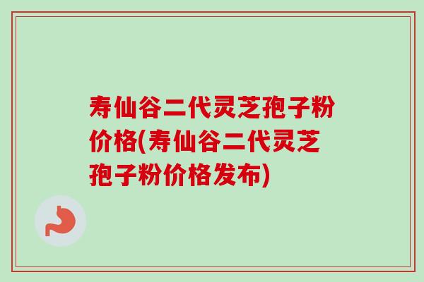 寿仙谷二代灵芝孢子粉价格(寿仙谷二代灵芝孢子粉价格发布)-第1张图片-卓越灵芝孢子粉 寿仙谷二代灵芝孢子粉价格(寿仙谷二代灵芝孢子粉价格发布)-第1张图片-卓越灵芝孢子粉