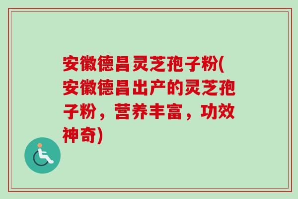 安徽德昌灵芝孢子粉(安徽德昌出产的灵芝孢子粉,营养丰富,功效神奇)-第1张图片-卓越灵芝孢子粉 安徽德昌灵芝孢子粉(安徽德昌出产的灵芝孢子粉,营养丰富,功效神奇)-第1张图片-卓越灵芝孢子粉