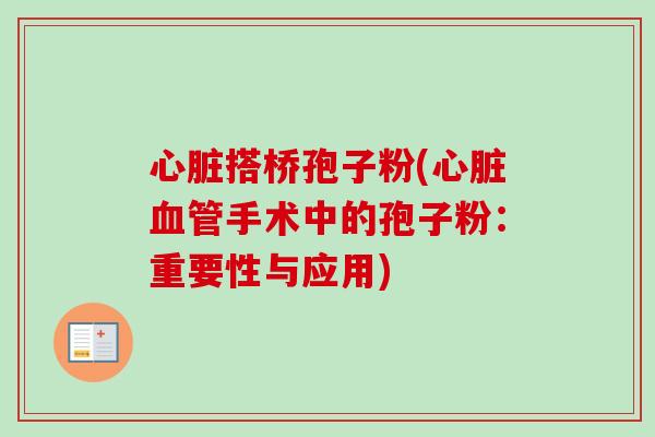 心脏搭桥孢子粉(心脏血管手术中的孢子粉：重要性与应用)-第1张图片-卓越灵芝孢子粉
