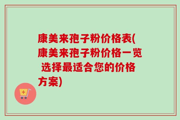 康美来孢子粉价格表(康美来孢子粉价格一览 选择最适合您的价格方案)-第1张图片-卓越灵芝孢子粉