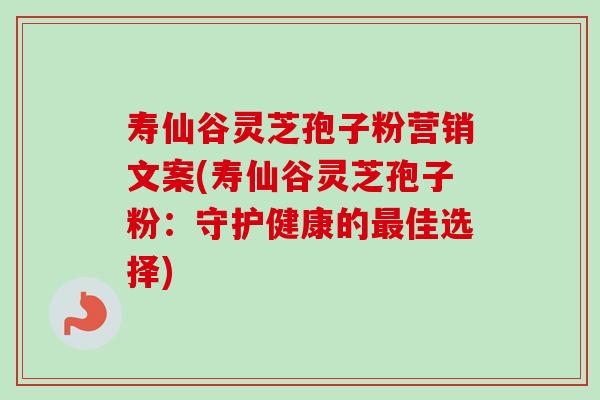 寿仙谷灵芝孢子粉营销文案(寿仙谷灵芝孢子粉:守护健康的最佳选择)-第1张图片-卓越灵芝孢子粉 寿仙谷灵芝孢子粉营销文案(寿仙谷灵芝孢子粉:守护健康的最佳选择)-第1张图片-卓越灵芝孢子粉
