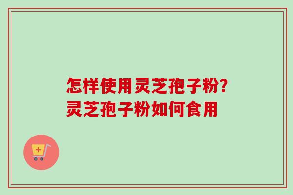 怎样使用灵芝孢子粉?灵芝孢子粉如何食用-第1张图片-卓越灵芝孢子粉 怎样使用灵芝孢子粉?灵芝孢子粉如何食用-第1张图片-卓越灵芝孢子粉
