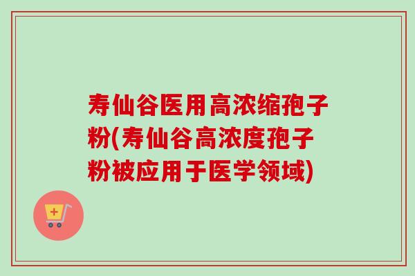 寿仙谷医用高浓缩孢子粉(寿仙谷高浓度孢子粉被应用于医学领域)-第1张图片-卓越灵芝孢子粉 寿仙谷医用高浓缩孢子粉(寿仙谷高浓度孢子粉被应用于医学领域)-第1张图片-卓越灵芝孢子粉