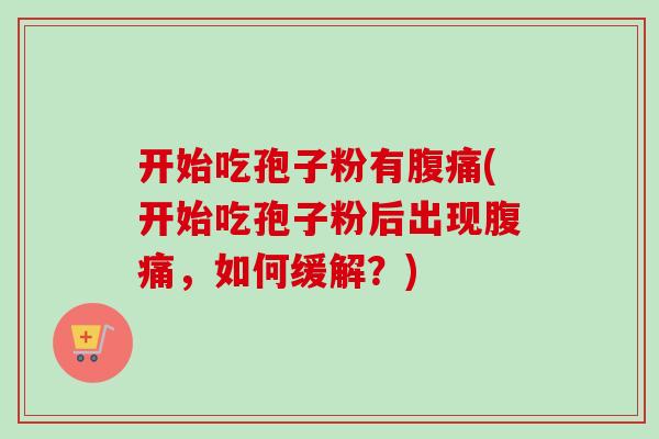 开始吃孢子粉有腹痛(开始吃孢子粉后出现腹痛,如何缓解?)-第1张图片-卓越灵芝孢子粉 开始吃孢子粉有腹痛(开始吃孢子粉后出现腹痛,如何缓解?)-第1张图片-卓越灵芝孢子粉