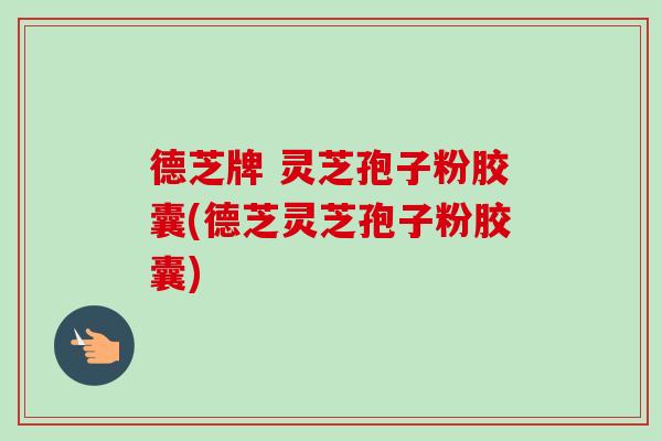 德芝牌 灵芝孢子粉胶囊(德芝灵芝孢子粉胶囊)-第1张图片-卓越灵芝孢子粉 德芝牌 灵芝孢子粉胶囊(德芝灵芝孢子粉胶囊)-第1张图片-卓越灵芝孢子粉