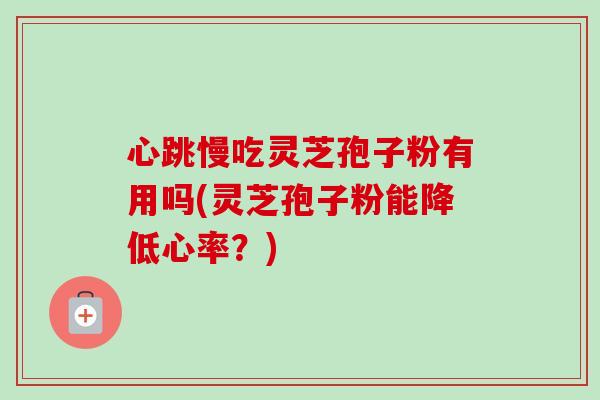 心跳慢吃灵芝孢子粉有用吗(灵芝孢子粉能降低心率?)-第1张图片-卓越灵芝孢子粉 心跳慢吃灵芝孢子粉有用吗(灵芝孢子粉能降低心率?)-第1张图片-卓越灵芝孢子粉