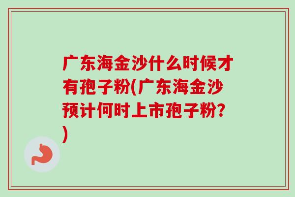 广东海金沙什么时候才有孢子粉(广东海金沙预计何时上市孢子粉？)-第1张图片-卓越灵芝孢子粉