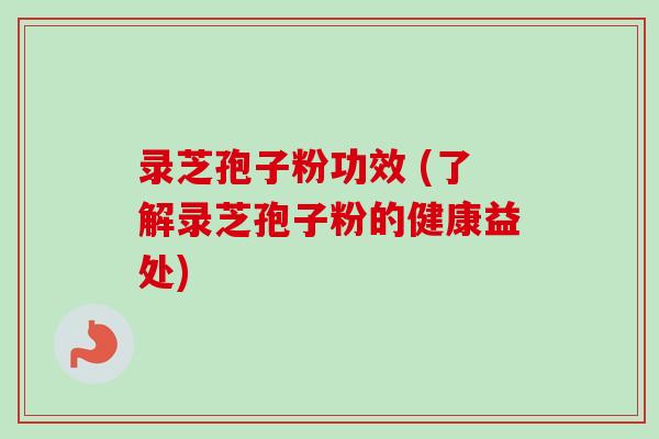 录芝孢子粉功效 (了解录芝孢子粉的健康益处)-第1张图片-卓越灵芝孢子粉