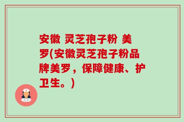 安徽 灵芝孢子粉 美罗(安徽灵芝孢子粉品牌美罗，保障健康、护卫生。)-第1张图片-卓越灵芝孢子粉
