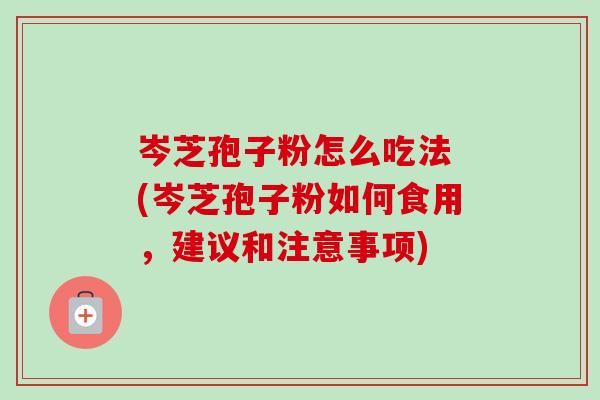 岑芝孢子粉怎么吃法 (岑芝孢子粉如何食用,建议和注意事项)-第1张图片-卓越灵芝孢子粉 岑芝孢子粉怎么吃法 (岑芝孢子粉如何食用,建议和注意事项)-第1张图片-卓越灵芝孢子粉