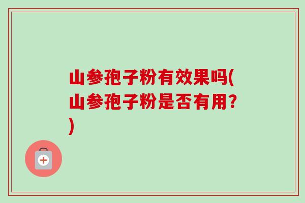 山参孢子粉有效果吗(山参孢子粉是否有用?)-第1张图片-卓越灵芝孢子粉 山参孢子粉有效果吗(山参孢子粉是否有用?)-第1张图片-卓越灵芝孢子粉