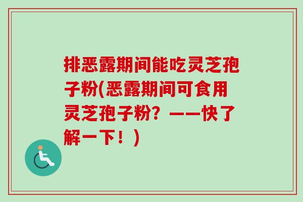排恶露期间能吃灵芝孢子粉(恶露期间可食用灵芝孢子粉？——快了解一下！)-第1张图片-卓越灵芝孢子粉