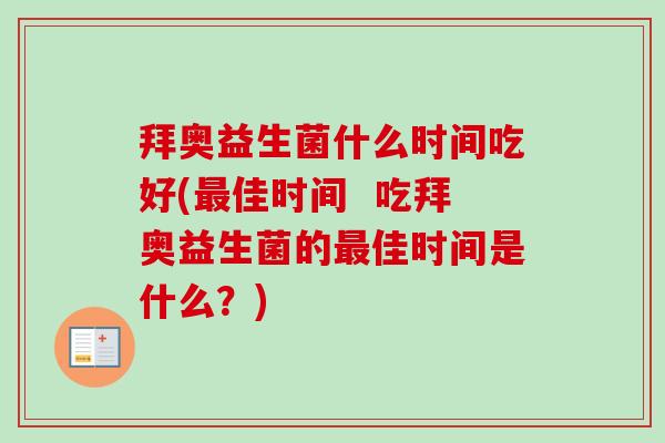 拜奥益生菌什么时间吃好(最佳时间  吃拜奥益生菌的最佳时间是什么？)-第1张图片-卓越灵芝孢子粉