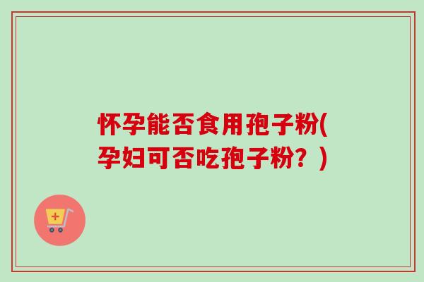 怀孕能否食用孢子粉(孕妇可否吃孢子粉?)-第1张图片-卓越灵芝孢子粉 怀孕能否食用孢子粉(孕妇可否吃孢子粉?)-第1张图片-卓越灵芝孢子粉