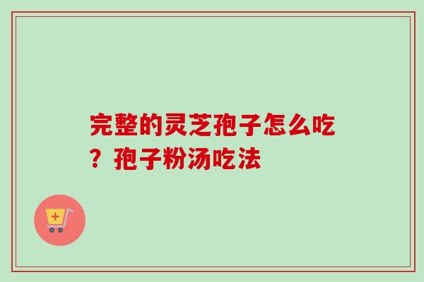 完整的灵芝孢子怎么吃?孢子粉汤吃法-第1张图片-卓越灵芝孢子粉 完整的灵芝孢子怎么吃?孢子粉汤吃法-第1张图片-卓越灵芝孢子粉
