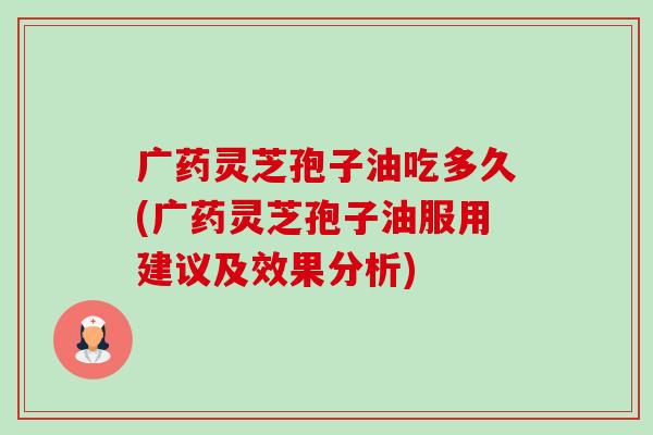 广药灵芝孢子油吃多久(广药灵芝孢子油服用建议及效果分析)-第1张图片-卓越灵芝孢子粉 广药灵芝孢子油吃多久(广药灵芝孢子油服用建议及效果分析)-第1张图片-卓越灵芝孢子粉