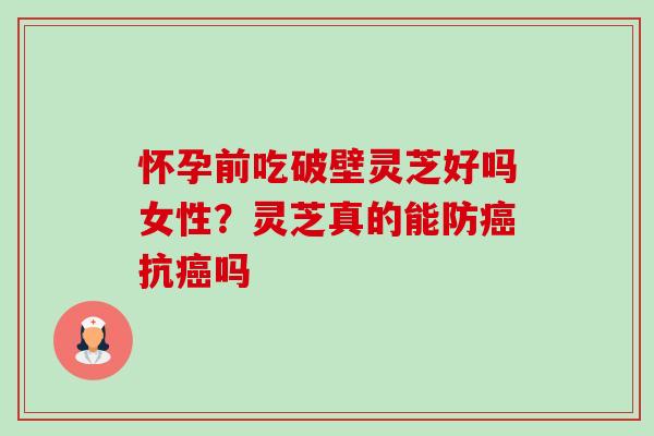 怀孕前吃破壁灵芝好吗女性?灵芝真的能防癌抗癌吗-第1张图片-卓越灵芝孢子粉 怀孕前吃破壁灵芝好吗女性?灵芝真的能防癌抗癌吗-第1张图片-卓越灵芝孢子粉