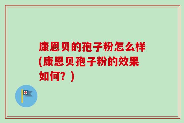 康恩贝的孢子粉怎么样(康恩贝孢子粉的效果如何？)-第1张图片-卓越灵芝孢子粉