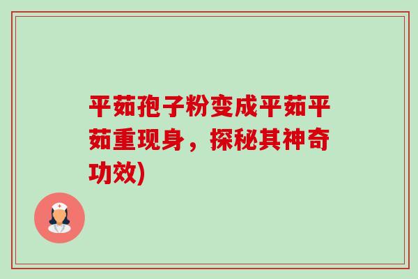 平茹孢子粉变成平茹平茹重现身,探秘其神奇功效)-第1张图片-卓越灵芝孢子粉 平茹孢子粉变成平茹平茹重现身,探秘其神奇功效)-第1张图片-卓越灵芝孢子粉