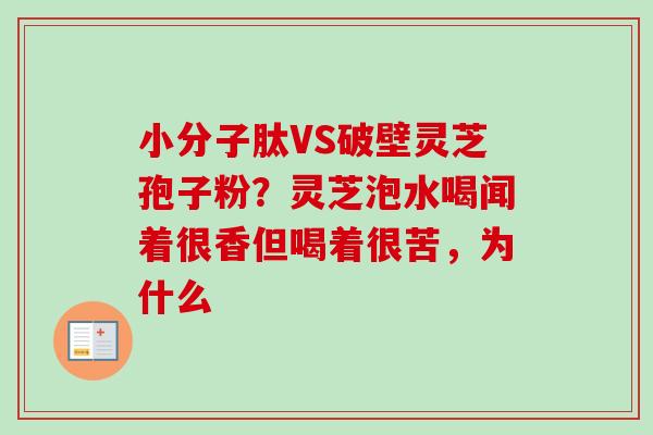 小分子肽VS破壁灵芝孢子粉?灵芝泡水喝闻着很香但喝着很苦,为什么-第1张图片-卓越灵芝孢子粉 小分子肽VS破壁灵芝孢子粉?灵芝泡水喝闻着很香但喝着很苦,为什么-第1张图片-卓越灵芝孢子粉