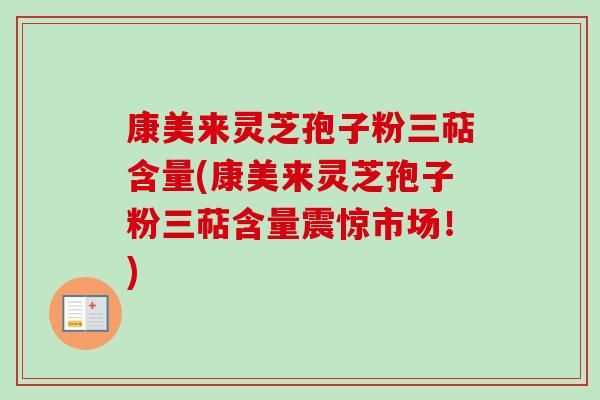 康美来灵芝孢子粉三萜含量(康美来灵芝孢子粉三萜含量震惊市场!)-第1张图片-卓越灵芝孢子粉 康美来灵芝孢子粉三萜含量(康美来灵芝孢子粉三萜含量震惊市场!)-第1张图片-卓越灵芝孢子粉