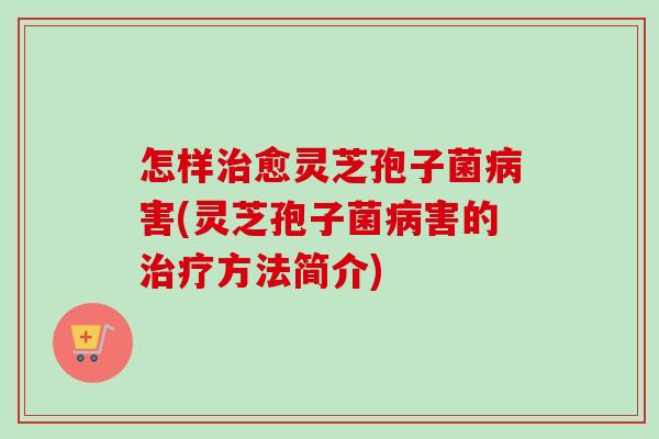 怎样治愈灵芝孢子菌病害(灵芝孢子菌病害的治疗方法简介)-第1张图片-卓越灵芝孢子粉 怎样治愈灵芝孢子菌病害(灵芝孢子菌病害的治疗方法简介)-第1张图片-卓越灵芝孢子粉