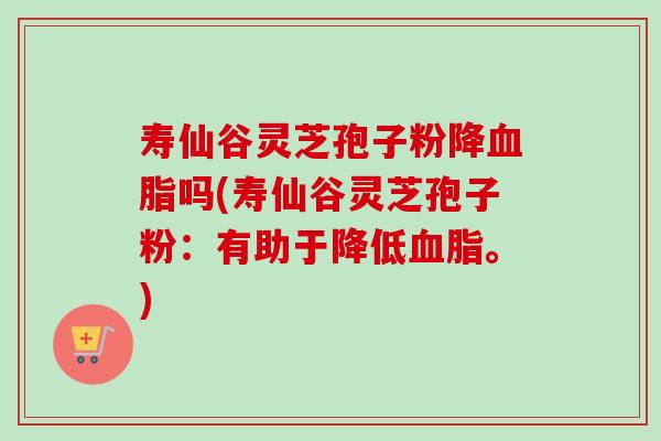 寿仙谷灵芝孢子粉降血脂吗(寿仙谷灵芝孢子粉:有助于降低血脂。)-第1张图片-卓越灵芝孢子粉 寿仙谷灵芝孢子粉降血脂吗(寿仙谷灵芝孢子粉:有助于降低血脂。)-第1张图片-卓越灵芝孢子粉