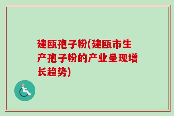 建瓯孢子粉(建瓯市生产孢子粉的产业呈现增长趋势)-第1张图片-卓越灵芝孢子粉