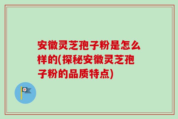 安徽灵芝孢子粉是怎么样的(探秘安徽灵芝孢子粉的品质特点)-第1张图片-卓越灵芝孢子粉 安徽灵芝孢子粉是怎么样的(探秘安徽灵芝孢子粉的品质特点)-第1张图片-卓越灵芝孢子粉