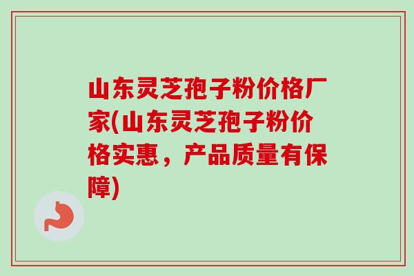 山东灵芝孢子粉价格厂家(山东灵芝孢子粉价格实惠,产品质量有保障)-第1张图片-卓越灵芝孢子粉 山东灵芝孢子粉价格厂家(山东灵芝孢子粉价格实惠,产品质量有保障)-第1张图片-卓越灵芝孢子粉