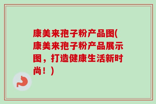 康美来孢子粉产品图(康美来孢子粉产品展示图,打造健康生活新时尚!)-第1张图片-卓越灵芝孢子粉 康美来孢子粉产品图(康美来孢子粉产品展示图,打造健康生活新时尚!)-第1张图片-卓越灵芝孢子粉