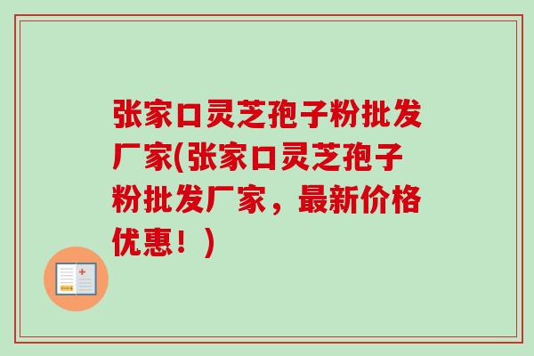张家口灵芝孢子粉批发厂家(张家口灵芝孢子粉批发厂家,最新价格优惠!)-第1张图片-卓越灵芝孢子粉 张家口灵芝孢子粉批发厂家(张家口灵芝孢子粉批发厂家,最新价格优惠!)-第1张图片-卓越灵芝孢子粉