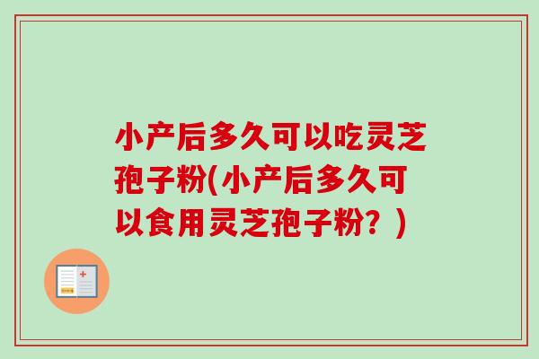小产后多久可以吃灵芝孢子粉(小产后多久可以食用灵芝孢子粉?)-第1张图片-卓越灵芝孢子粉 小产后多久可以吃灵芝孢子粉(小产后多久可以食用灵芝孢子粉?)-第1张图片-卓越灵芝孢子粉