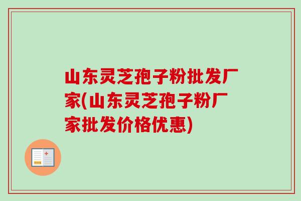 山东灵芝孢子粉批发厂家(山东灵芝孢子粉厂家批发价格优惠)-第1张图片-卓越灵芝孢子粉