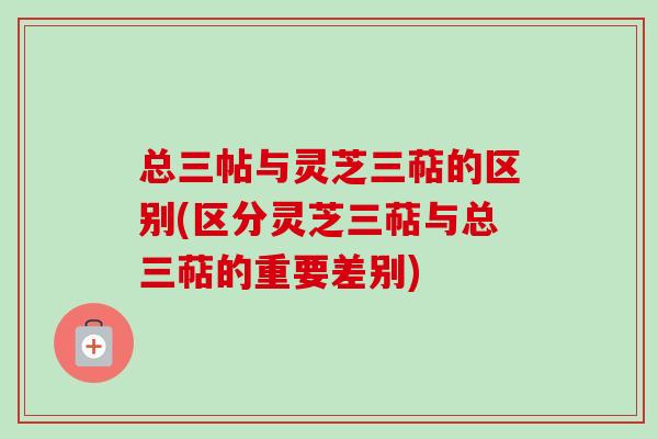 总三帖与灵芝三萜的区别(区分灵芝三萜与总三萜的重要差别)-第1张图片-卓越灵芝孢子粉
